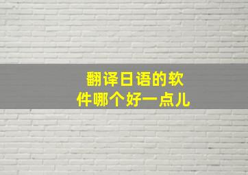 翻译日语的软件哪个好一点儿