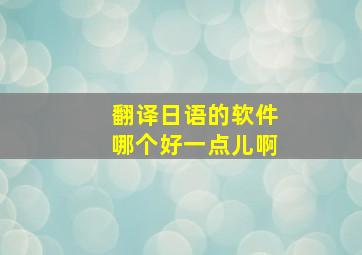 翻译日语的软件哪个好一点儿啊