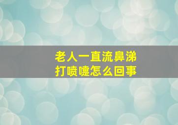 老人一直流鼻涕打喷嚏怎么回事