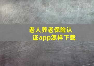 老人养老保险认证app怎样下载