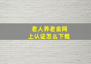 老人养老金网上认证怎么下载