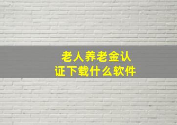 老人养老金认证下载什么软件