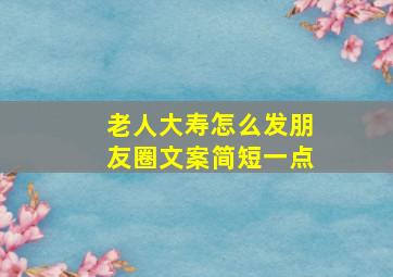 老人大寿怎么发朋友圈文案简短一点