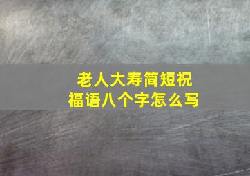 老人大寿简短祝福语八个字怎么写