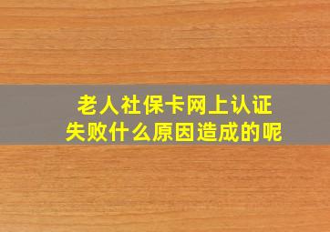 老人社保卡网上认证失败什么原因造成的呢