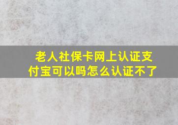 老人社保卡网上认证支付宝可以吗怎么认证不了