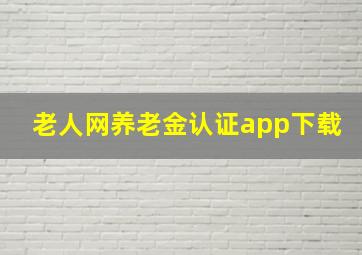 老人网养老金认证app下载