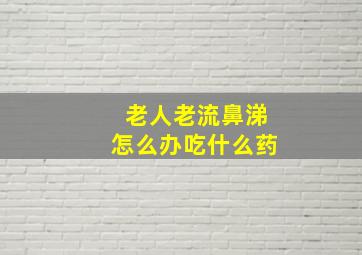 老人老流鼻涕怎么办吃什么药