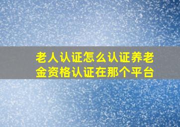 老人认证怎么认证养老金资格认证在那个平台