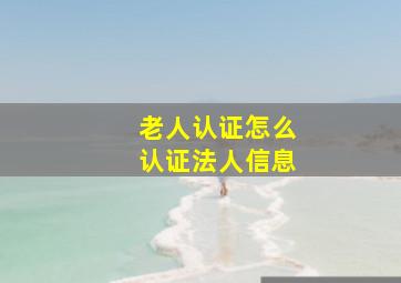 老人认证怎么认证法人信息