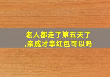 老人都走了第五天了,亲戚才拿红包可以吗