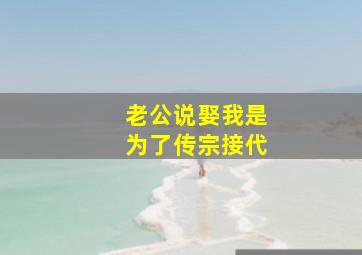 老公说娶我是为了传宗接代