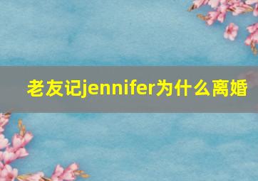 老友记jennifer为什么离婚