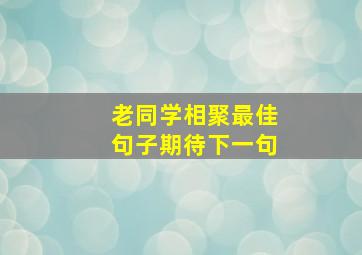 老同学相聚最佳句子期待下一句