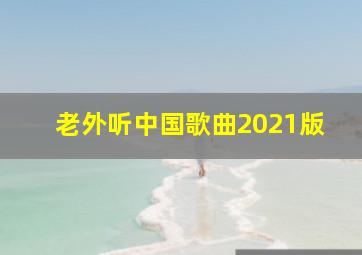 老外听中国歌曲2021版