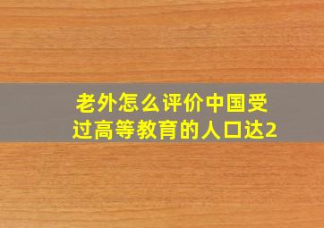 老外怎么评价中国受过高等教育的人口达2