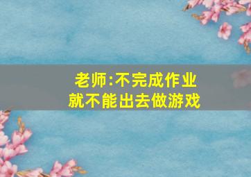 老师:不完成作业就不能出去做游戏