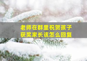 老师在群里祝贺孩子获奖家长该怎么回复