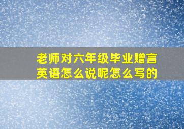 老师对六年级毕业赠言英语怎么说呢怎么写的