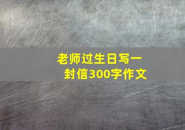 老师过生日写一封信300字作文