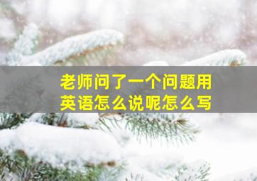 老师问了一个问题用英语怎么说呢怎么写