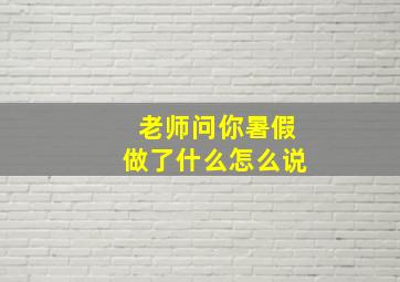 老师问你暑假做了什么怎么说