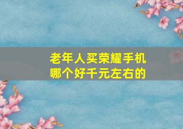 老年人买荣耀手机哪个好千元左右的