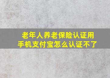 老年人养老保险认证用手机支付宝怎么认证不了