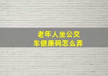 老年人坐公交车健康码怎么弄