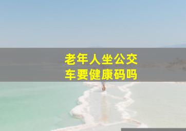 老年人坐公交车要健康码吗