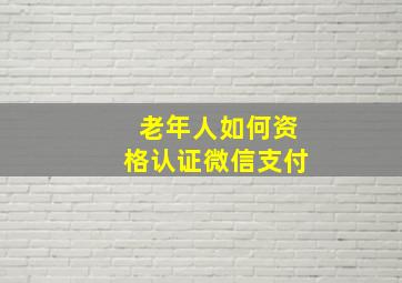 老年人如何资格认证微信支付