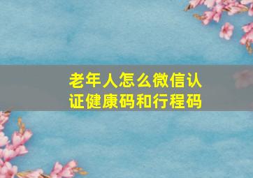 老年人怎么微信认证健康码和行程码