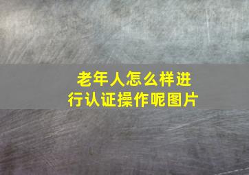 老年人怎么样进行认证操作呢图片