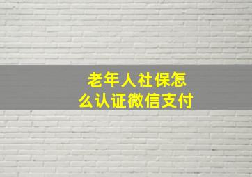 老年人社保怎么认证微信支付