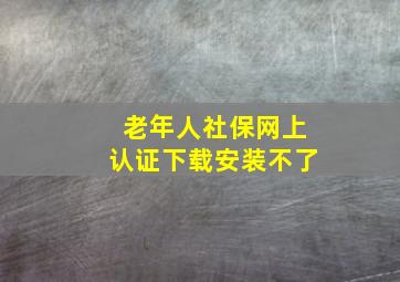 老年人社保网上认证下载安装不了