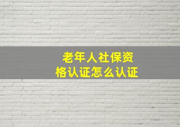 老年人社保资格认证怎么认证