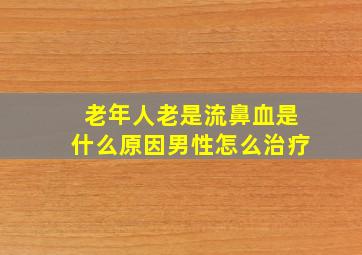 老年人老是流鼻血是什么原因男性怎么治疗