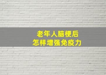 老年人脑梗后怎样增强免疫力