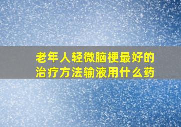 老年人轻微脑梗最好的治疗方法输液用什么药