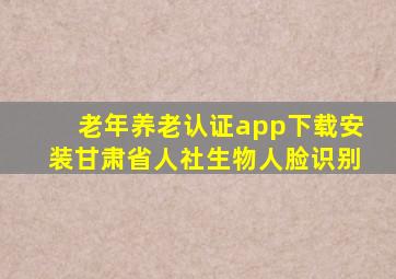 老年养老认证app下载安装甘肃省人社生物人脸识别