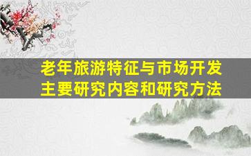 老年旅游特征与市场开发主要研究内容和研究方法