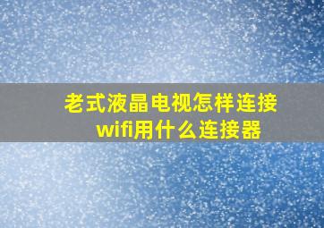 老式液晶电视怎样连接wifi用什么连接器