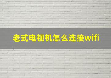 老式电视机怎么连接wifi