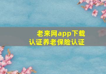 老来网app下载认证养老保险认证