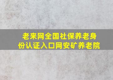 老来网全国社保养老身份认证入口网安矿养老院