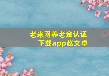 老来网养老金认证下载app赵文卓