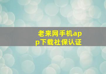 老来网手机app下载社保认证