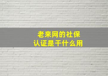 老来网的社保认证是干什么用