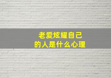 老爱炫耀自己的人是什么心理