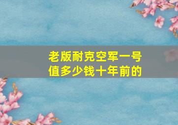 老版耐克空军一号值多少钱十年前的